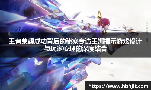 王者荣耀成功背后的秘密专访王娜揭示游戏设计与玩家心理的深度结合