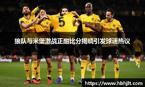 狼队与米堡激战正酣比分揭晓引发球迷热议