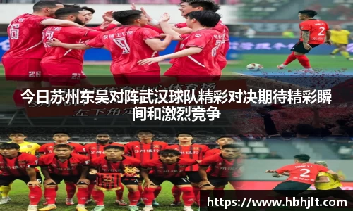 今日苏州东吴对阵武汉球队精彩对决期待精彩瞬间和激烈竞争